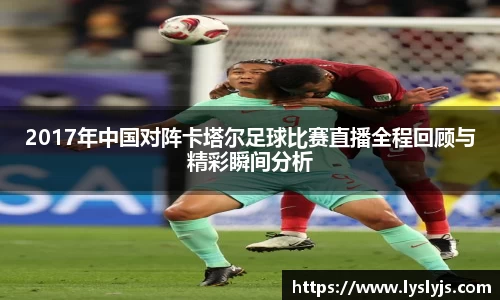 2017年中国对阵卡塔尔足球比赛直播全程回顾与精彩瞬间分析