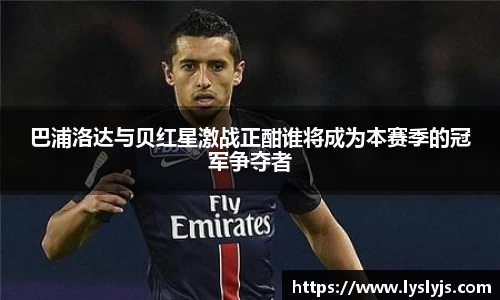 巴浦洛达与贝红星激战正酣谁将成为本赛季的冠军争夺者