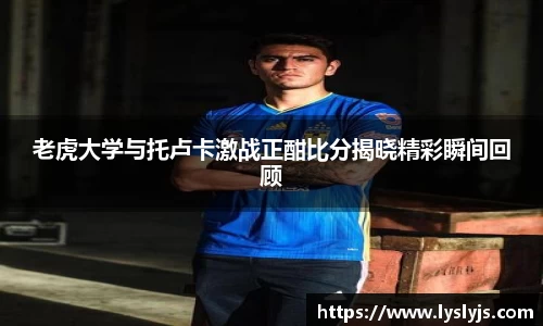 老虎大学与托卢卡激战正酣比分揭晓精彩瞬间回顾