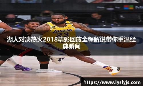 湖人对决热火2018精彩回放全程解说带你重温经典瞬间