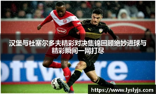 汉堡与杜塞尔多夫精彩对决集锦回顾绝妙进球与精彩瞬间一网打尽