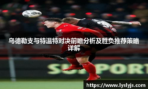 乌德勒支与特温特对决前瞻分析及胜负推荐策略详解